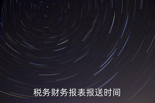 報稅時財務報表什么時候報，一般情況下稅收報表什么時候報送