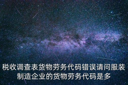 稅收調(diào)查表貨物勞務代碼錯誤請問服裝制造企業(yè)的貨物勞務代碼是多