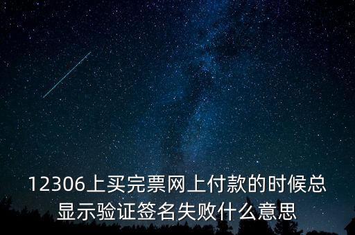 什么是驗(yàn)簽失敗發(fā)票，12306上買完票網(wǎng)上付款的時(shí)候總顯示驗(yàn)證簽名失敗什么意思