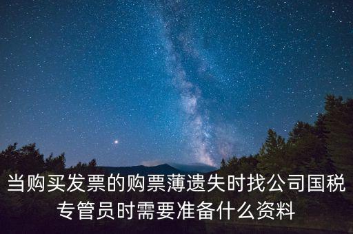 當(dāng)購買發(fā)票的購票薄遺失時(shí)找公司國稅專管員時(shí)需要準(zhǔn)備什么資料
