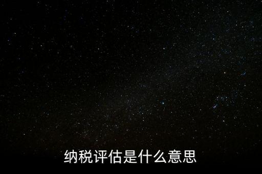 納稅評(píng)估科屬于什么局，稅收評(píng)估是什么