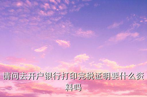開(kāi)完稅證明需要帶什么，開(kāi)具房產(chǎn)完稅證明需要哪些材料