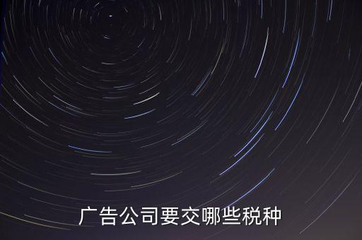 廣告有限公司上什么稅，廣告公司要交哪些稅種