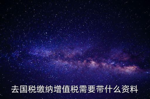 去國稅局帶什么手續(xù)，國稅登記需要帶什么資料