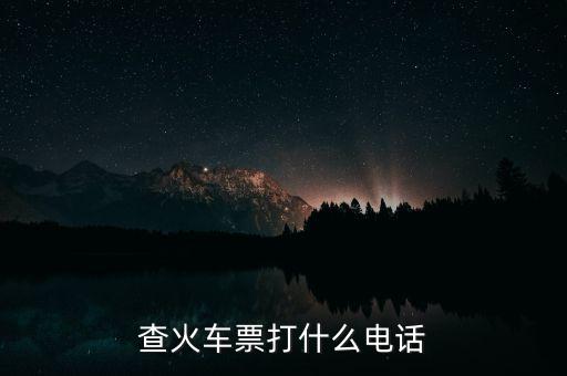 查詢車票打什么電話，查火車票打什么電話