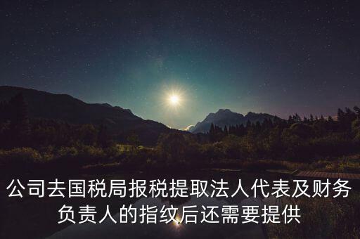 公司去國稅局報稅提取法人代表及財務(wù)負責(zé)人的指紋后還需要提供