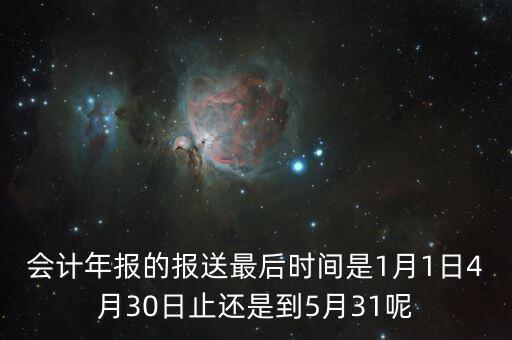 會(huì)計(jì)年報(bào)什么時(shí)候，會(huì)計(jì)年報(bào)什么時(shí)候報(bào)