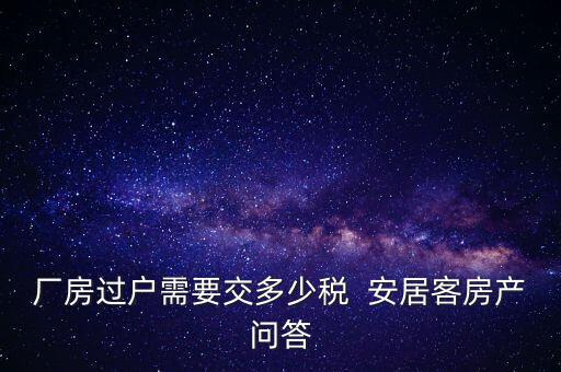 廠房過(guò)戶需要交多少稅  安居客房產(chǎn)問(wèn)答