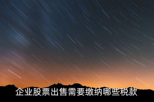 長(zhǎng)期持股賣出需要交納什么稅，企業(yè)股票出售需要繳納哪些稅款