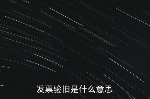 什么情況發(fā)票驗舊，發(fā)票驗舊是什么意思