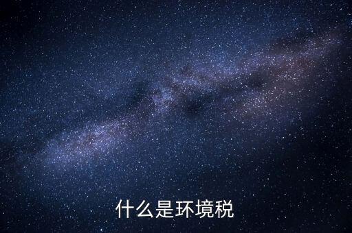 環(huán)保稅屬于什么分類，環(huán)境稅是什么意思