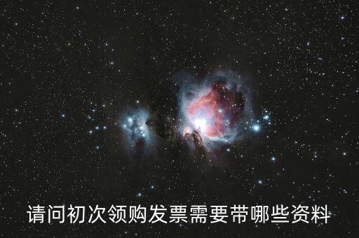 第一次領(lǐng)發(fā)票需要帶什么證件，請問第一次領(lǐng)發(fā)票需要帶什么證件啊