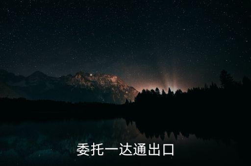 什么叫委托出口，委托一達(dá)通出口