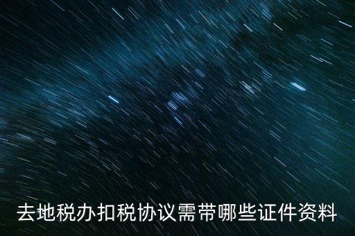 成都簽訂扣稅協(xié)議帶什么，去地稅辦扣稅協(xié)議需帶哪些證件資料