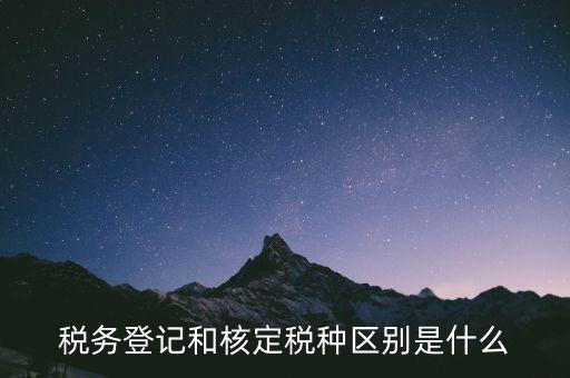 臨時(shí)稅務(wù)登記是什么，稅務(wù)登記和核定稅種區(qū)別是什么