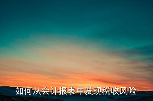 如何從會計報表中發(fā)現(xiàn)稅收風(fēng)險