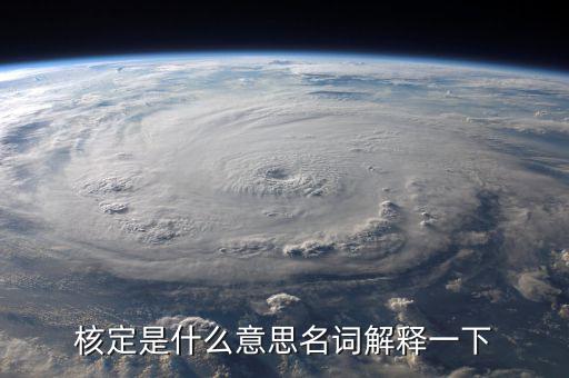 普通發(fā)票核定是什么意思，核定是什么意思名詞解釋一下