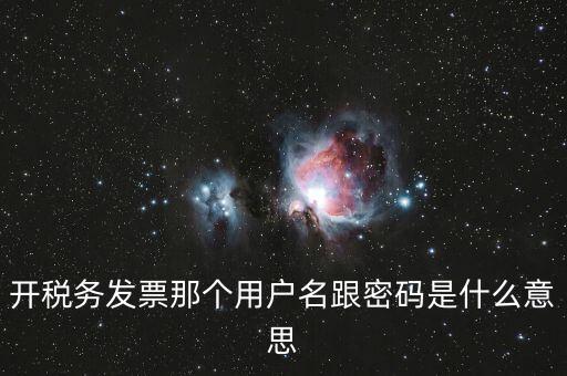 國稅登陸用戶名密碼是什么意思，開稅務(wù)發(fā)票那個(gè)用戶名跟密碼是什么意思