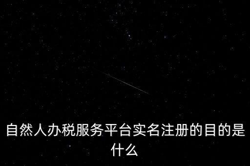 實名辦稅最想讓納稅人知曉什么，自然人辦稅服務(wù)平臺實名注冊的目的是什么