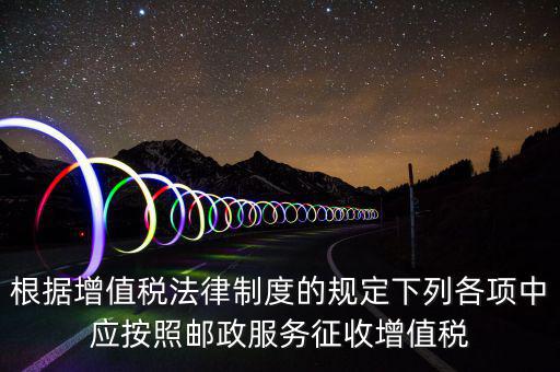 郵政服務(wù)按照什么征收增值稅，營改增后郵政行業(yè)銷售郵票和集郵商品征收收甚么稅