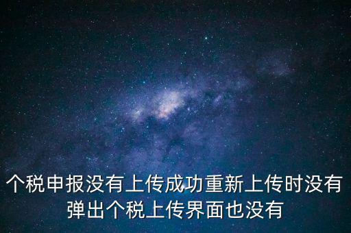 個稅申報后為什么發(fā)送不出去呢，個稅申報沒有上傳成功重新上傳時沒有彈出個稅上傳界面也沒有