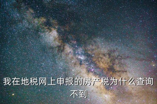 我在地稅網(wǎng)上申報的房產稅為什么查詢不到