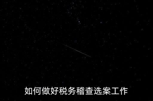 稽查選案有什么方法，如何做好稅務稽查選案工作