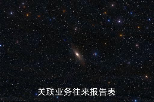 什么是企業(yè)年度關(guān)聯(lián)業(yè)務(wù)往來(lái)報(bào)告表，什么是企業(yè)年度關(guān)聯(lián)業(yè)務(wù)往來(lái)
