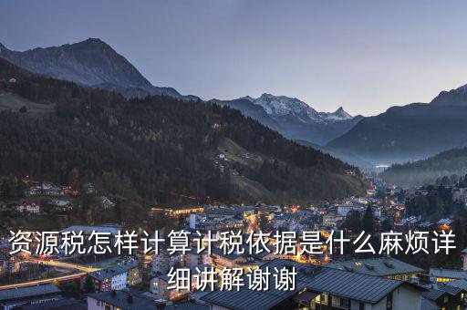 資源稅知道換算比是按什么交稅，資源稅怎樣計(jì)算計(jì)稅依據(jù)是什么麻煩詳細(xì)講解謝謝