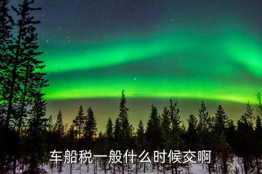 什么時(shí)候繳納車船歲，車船稅什么時(shí)候交比如要交2017年的是2016年12月31日前交還是
