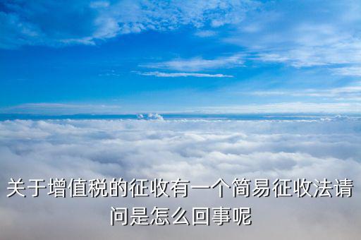 關(guān)于增值稅的征收有一個(gè)簡(jiǎn)易征收法請(qǐng)問是怎么回事呢