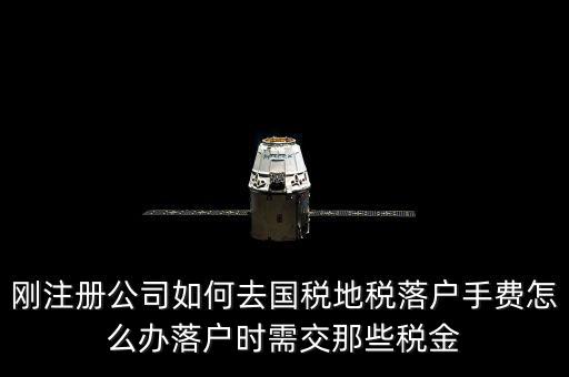什么是地稅落戶，剛注冊公司如何去國稅地稅落戶手費怎么辦落戶時需交那些稅金