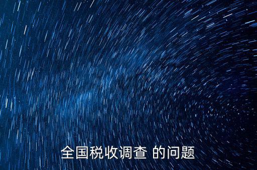 稅收調(diào)研是什么，國(guó)稅三稅調(diào)查是指哪三稅