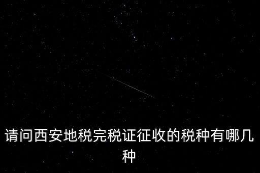 請(qǐng)問(wèn)西安地稅完稅證征收的稅種有哪幾種