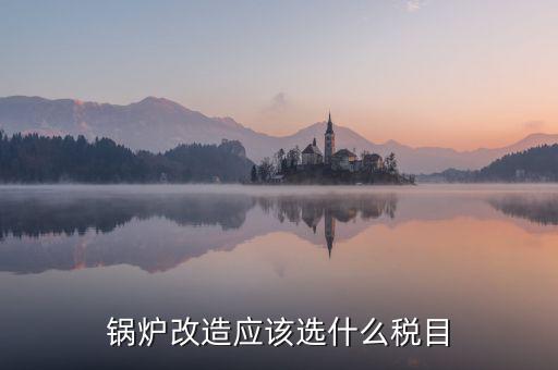 鍋爐修理應(yīng)交什么稅，從事的鍋爐大修工程應(yīng)該交增值稅嗎
