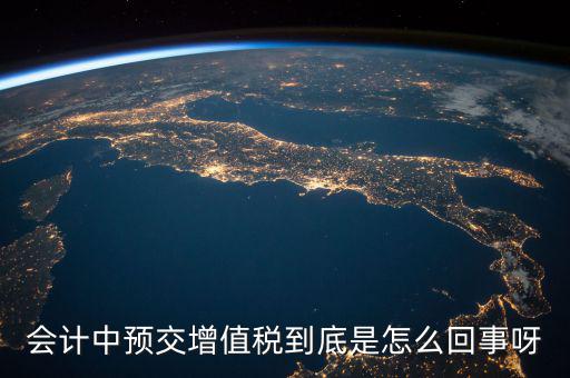 會計中預交增值稅到底是怎么回事呀