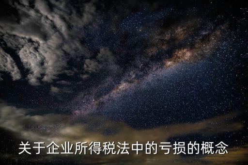 稅務(wù)虧損是什么，關(guān)于企業(yè)所得稅法中的虧損的概念