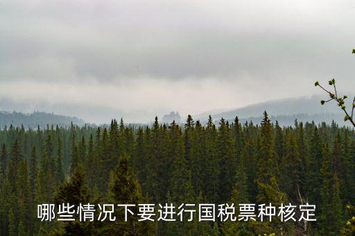 票種核定什么時(shí)候進(jìn)行，哪些情況下要進(jìn)行國(guó)稅票種核定