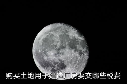 自有土地自建廠房要交什么稅，自建廠房需要交哪些稅
