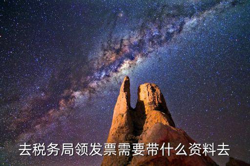領(lǐng)國稅局發(fā)票需要什么資料，去稅務(wù)局領(lǐng)發(fā)票需要帶什么資料去