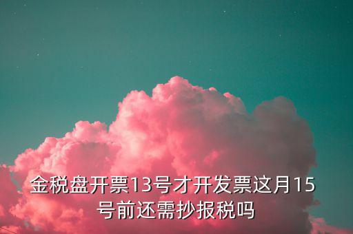 開票系統(tǒng)什么時候報稅，貨運發(fā)票稅控開票系統(tǒng)和國稅定額發(fā)票要在15日前抄報稅嗎