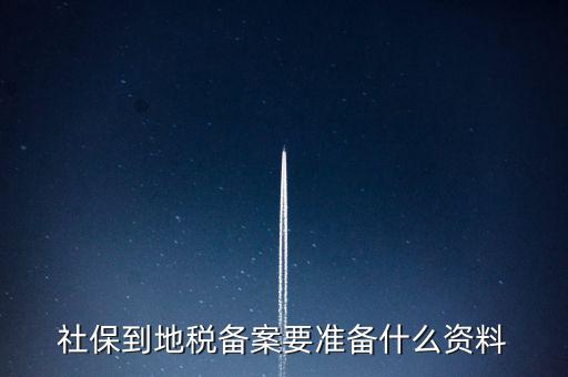 地稅報備需要什么材料，地稅備案需要什么資料