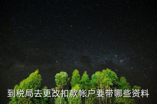 去稅局更正申報(bào)信息需要帶什么，到稅局去更改扣款帳戶要帶哪些資料