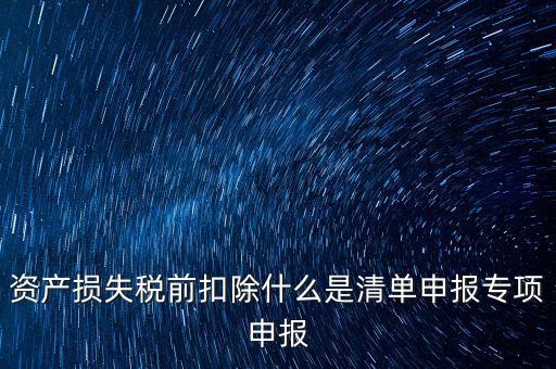 資產損失稅前扣除什么是清單申報專項申報