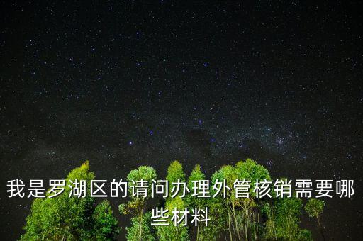 我是羅湖區(qū)的請(qǐng)問(wèn)辦理外管核銷(xiāo)需要哪些材料