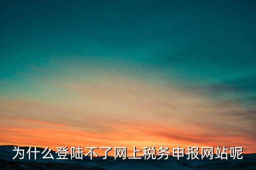 網(wǎng)上辦稅服務(wù)廳為什么登不上，河北省國(guó)家稅務(wù)局網(wǎng)上辦稅服務(wù)廳怎么登錄不了