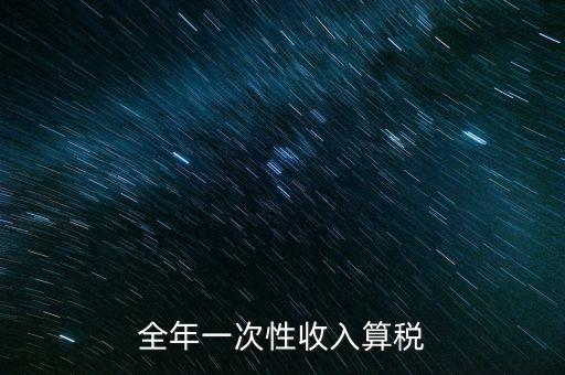 全年的一次性報稅 是什么稅種，納稅申報是一年申報一次