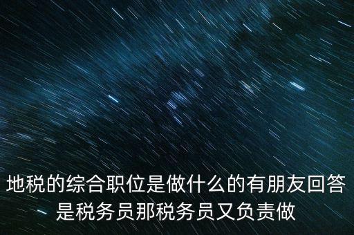 地稅主要負(fù)責(zé)什么工作，地稅的綜合職位是做什么的有朋友回答是稅務(wù)員那稅務(wù)員又負(fù)責(zé)做
