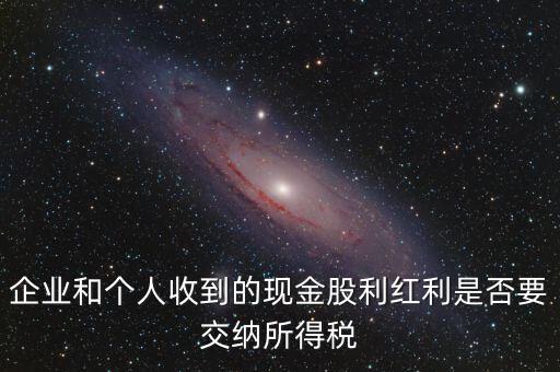 現(xiàn)金股利要交什么稅，股息收入要交企業(yè)所得稅嗎