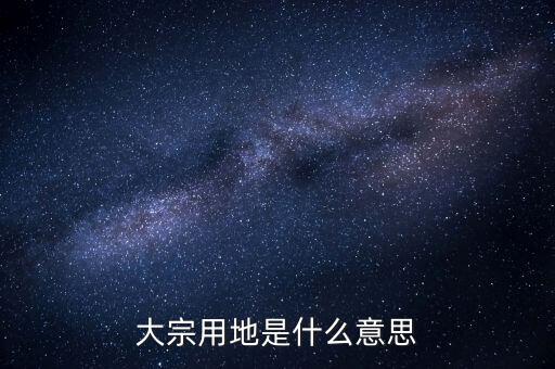 什么是大宗商品倉儲設(shè)施用地，大宗用地是什么意思